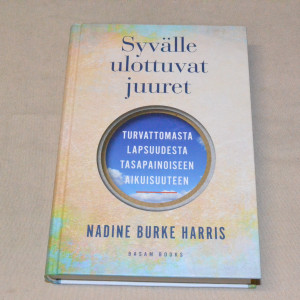 Nadine Burke Harris Syvälle ulottuvat juuret - Turvattomasta lapsuudesta tasapainoiseen aikuisuuteen
